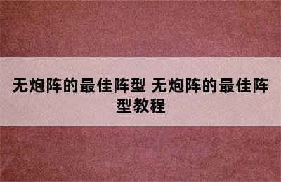 无炮阵的最佳阵型 无炮阵的最佳阵型教程